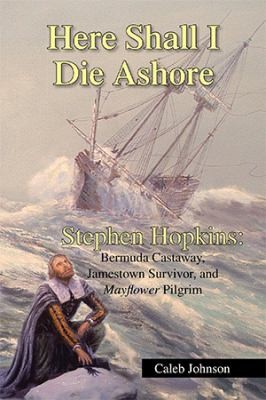 Cover of Here Shall I Die Ashore: Stephen Hopkins: Bermuda Castaway, Jamestown Survivor, and Mayflower Pilgrim by Caleb Johnson